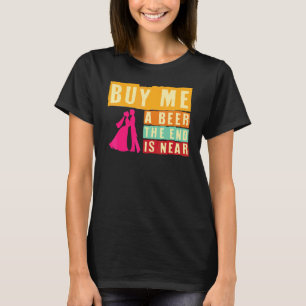 Bachelor Party Buy Me A Beer The End Is Near Bache T-Shirt
