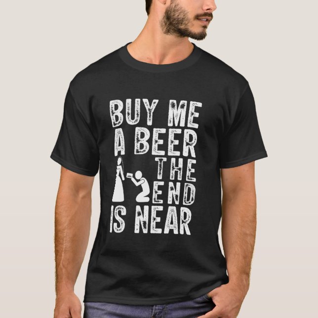 Bachelor Party Buy Me A Beer The End Is Near T-Shirt (Front)