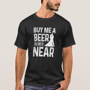 Bachelor Party Groom Buy Me A Beer The End Is Near T-Shirt