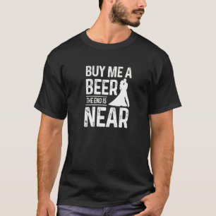 Bachelor Party Groom Buy Me A Beer The End Is Near T-Shirt