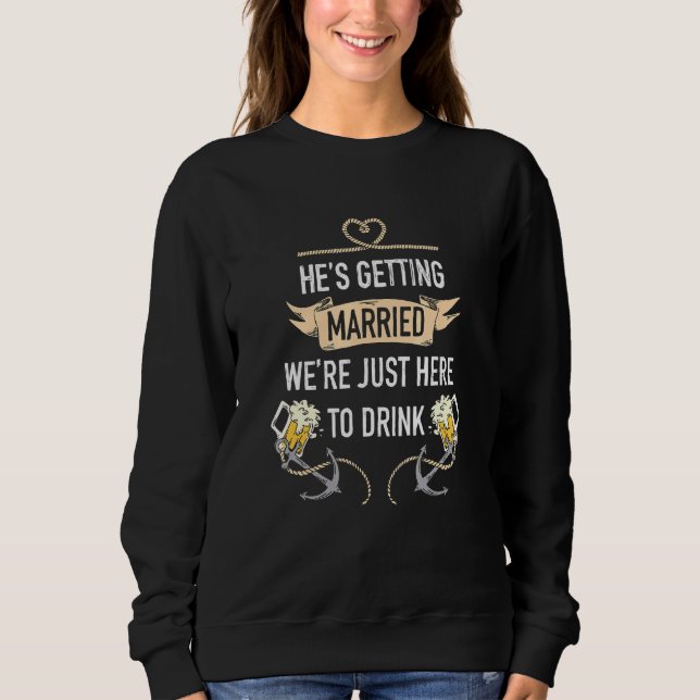 Bachelor Party Hes Getting Married Were Just Here  Sweatshirt (Front)