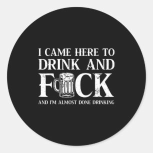 Back I Came Here To Drink And Fck I'm Almost Done Classic Round Sticker