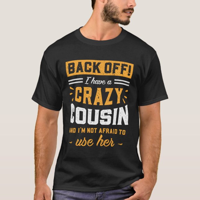Back Off I Have A Crazy Cousin I'M Not Afraid To U T-Shirt (Front)