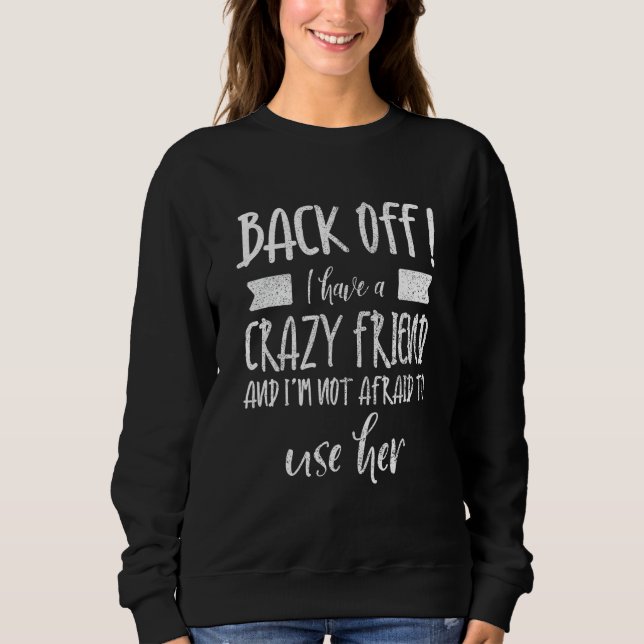 Back Off I Have A Crazy Friend & I'm Not Afraid To Sweatshirt (Front)