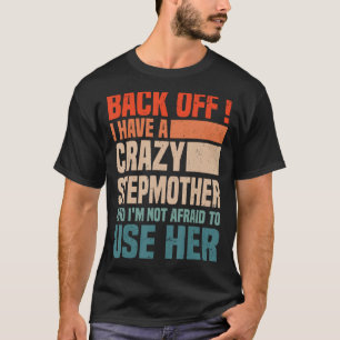 Back Off I Have A Crazy Stepmom I m Not Afraid To  T-Shirt