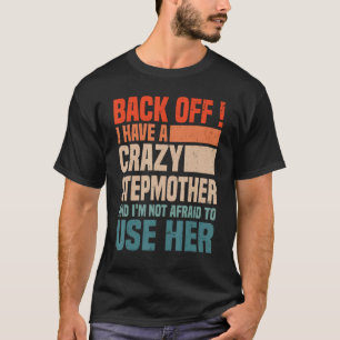 Back Off I Have A Crazy Stepmom I m Not Afraid To  T-Shirt