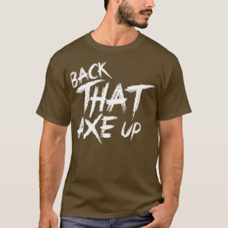 Back that axe up 2 T-Shirt