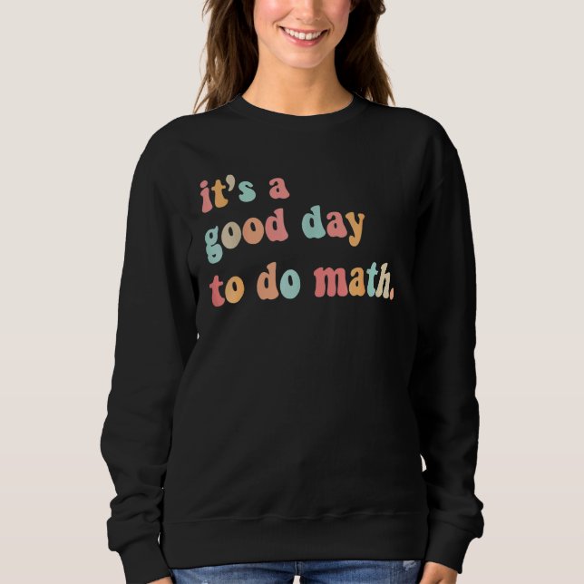 Back To School Its A Good Day To Do Math Teachers  Sweatshirt (Front)