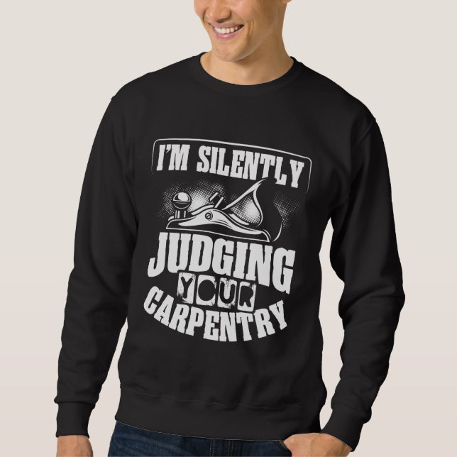 Backprint I M Silently Judging Your Carpentry Wood Sweatshirt (Front)