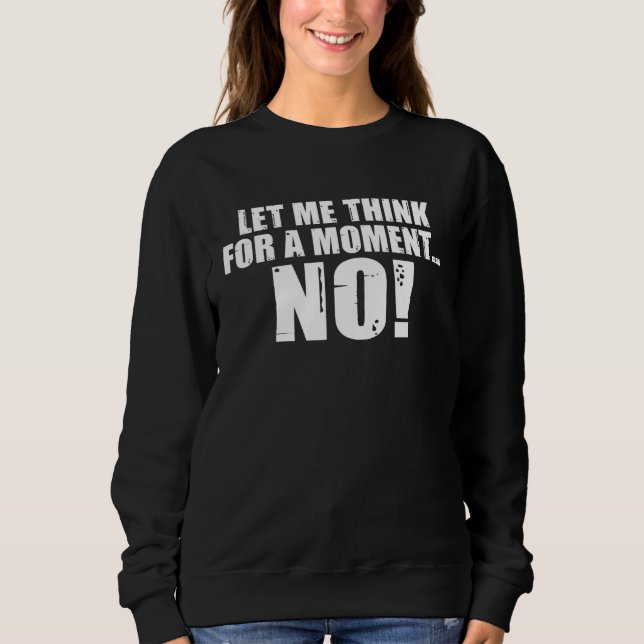 Backprint Let me think for a moment NO sarcasm Sweatshirt (Front)