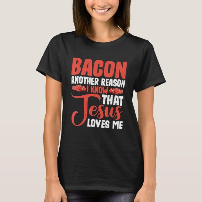 Bacon Another Reason I Know That Jesus Loves Me -- T-Shirt (Front)