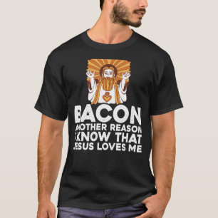 Bacon Another Reason I Know That Jesus Loves Me -- T-Shirt