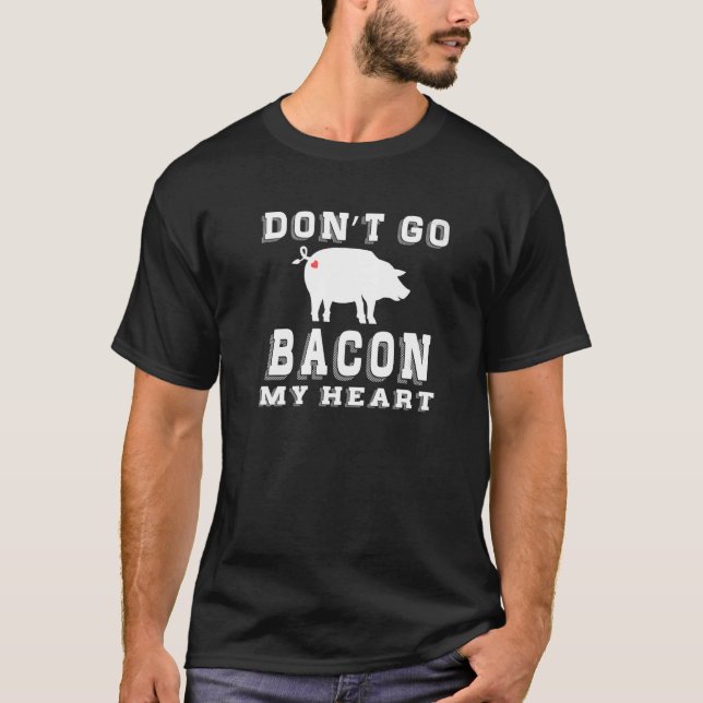 Bacon  Don't Go Bacon My Heart T-Shirt (Front)