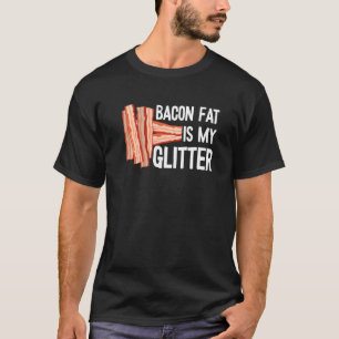 Bacon Fat Is My Glitter  Meat Pork Barbecue Breakf T-Shirt