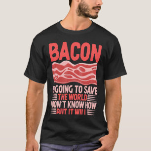 Bacon Is Going To Save The World I Don´t Know How  T-Shirt
