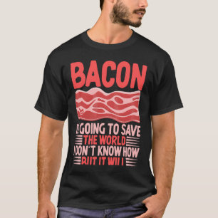 Bacon Is Going To Save The World I Don´t Know How T-Shirt