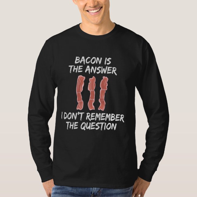 Bacon Is The Answer I Don't Remember The Question T-Shirt (Front)