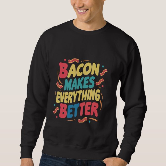 Bacon Makes Everything Better ----- Sweatshirt (Front)