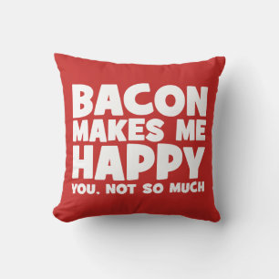 Bacon Makes Me Happy. You, Not So Much. - Funny Cushion