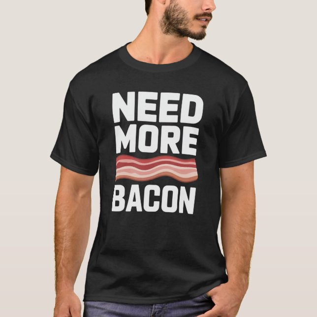 Bacon Need More Bacon T-Shirt (Front)