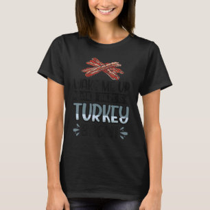 Bacon Wake Me Up When There Is Turkey Bacon T-Shirt