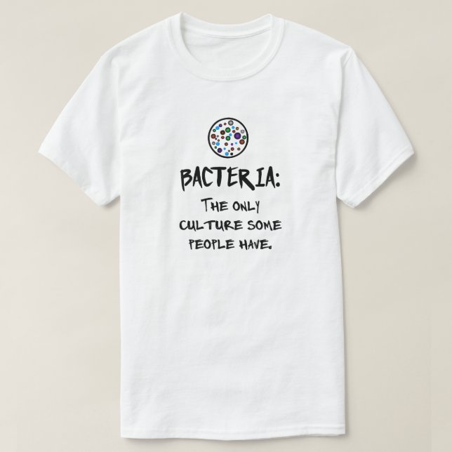 BACTERIA: THE ONLY CULTURE SOME PEOPLE HAVE. T-Shirt (Design Front)
