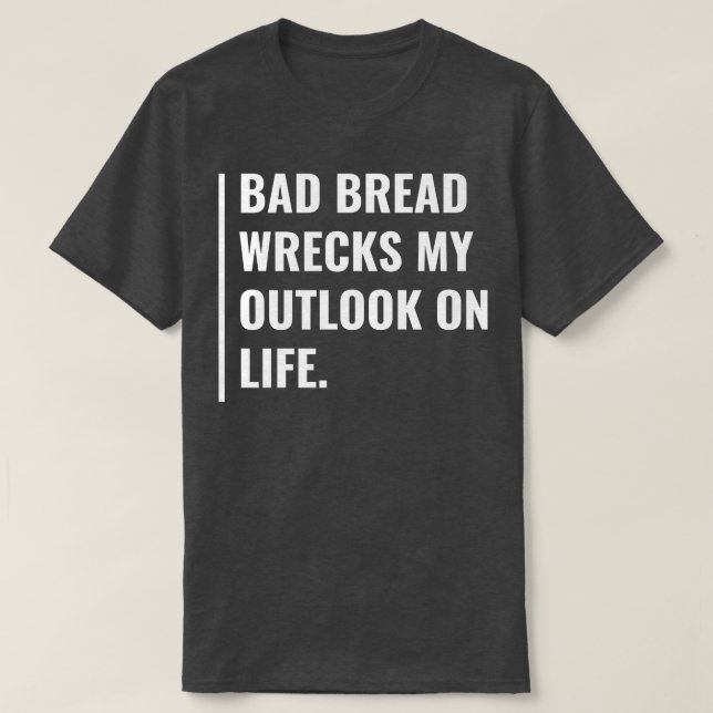 Bad Bread Wrecks My Outlook on Life  T-Shirt (Design Front)
