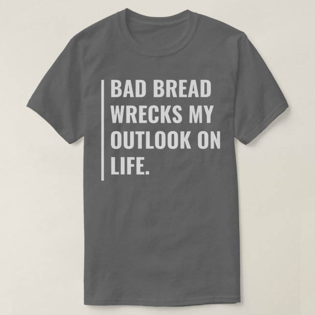 Bad Bread Wrecks My Outlook on Life  T-Shirt (Design Front)