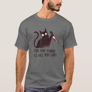 Bad Cat Diva: You Are Funny - I'll Kill You Last T-Shirt