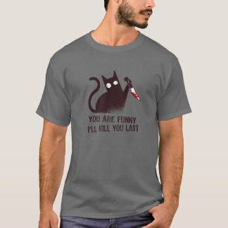 Bad Cat Diva: You Are Funny - I'll Kill You Last T-Shirt