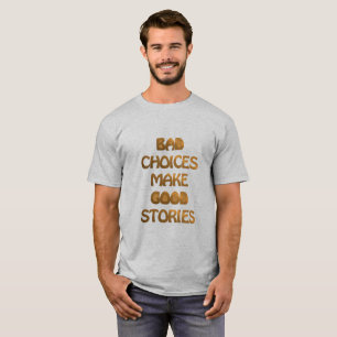 Bad choices make good stories. T-Shirt. T-Shirt
