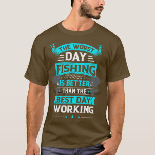 Bad Day Fishing Is Better Than Good Day Working  T-Shirt
