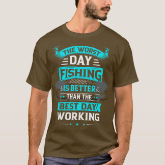 Bad Day Fishing Is Better Than Good Day Working  T-Shirt
