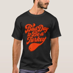 Bad Day To Be A Turkey Funny Thanksgiving Gift Des T-Shirt