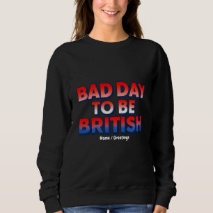 Bad Day To Be British, 4th of July Funny Quote  Sweatshirt