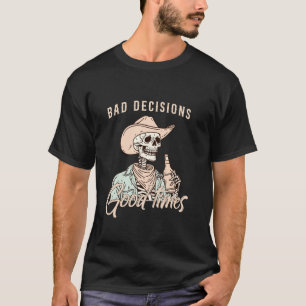 Bad Decisions Good Times Skeleton Cowboy T Shirt