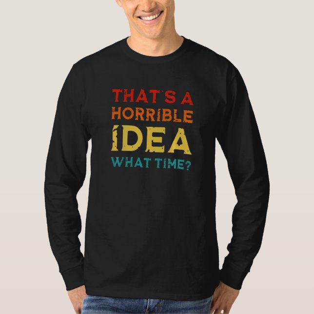 Bad Decisions That's A Horrible Idea What Time T-Shirt (Front)