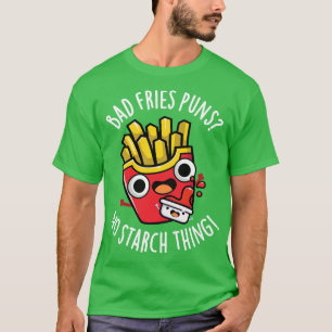 Bad Fries Puns No Starch Funny Food Pun T-Shirt