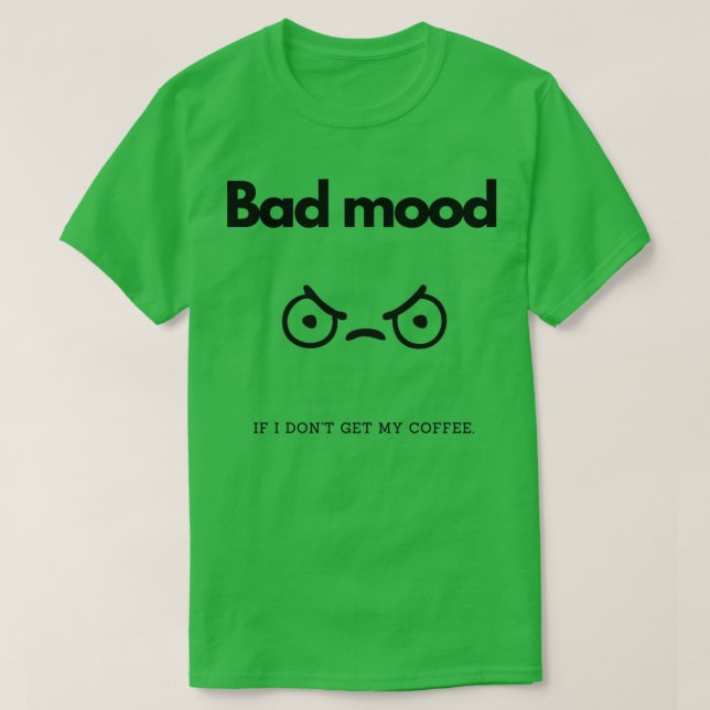 Bad mood if I donx27t get my coffee T-Shirt (Design Front)