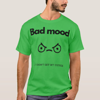Bad mood if I donx27t get my coffee T-Shirt