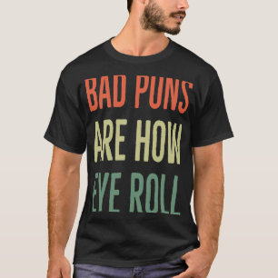 Bad Puns Are How Eye Roll Dad Joke Sarcastic T-Shirt