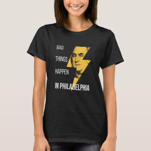 Bad Things Happen in Philadelphia Benjamin Frankli T-Shirt