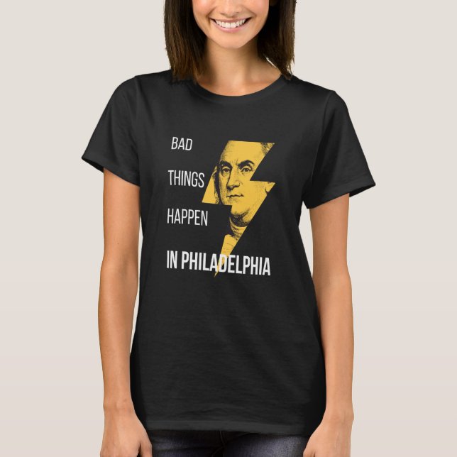 Bad Things Happen in Philadelphia Benjamin Frankli T-Shirt (Front)