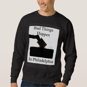Bad Things Happen In Philadelphia Voting Sweatshirt