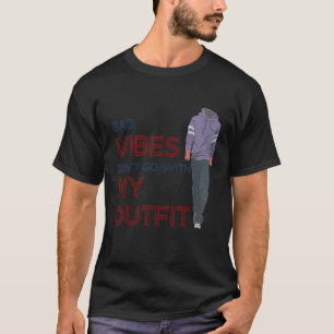 Bad Vibes Don't Go With My Outfit Sarcasm Quote T-Shirt