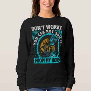 Bad Welder Can Not See It From My House Welding Sweatshirt