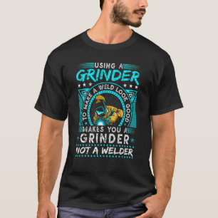Bad Welder Using Grinder Quote  Fabrication Weldin T-Shirt