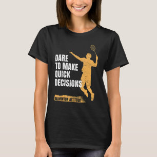 Badminton Attitude Dare To Make Quick Decisions T-Shirt