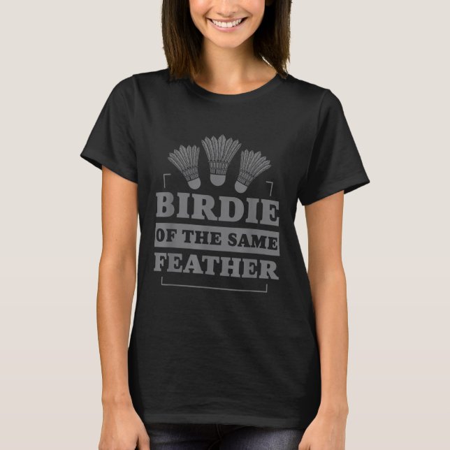 Badminton Birdie Of The Same Feather  T-Shirt (Front)