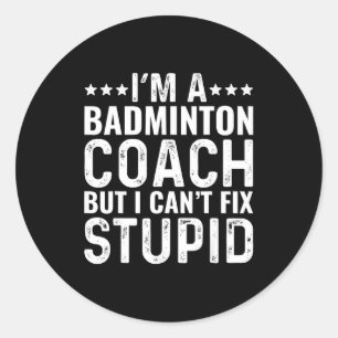 Badminton Coach I Cant Fix Stupid Funny Trainer In Classic Round Sticker